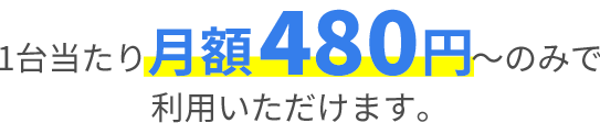 1台当たり月額350円～のみで 利用いただけます。