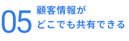 顧客情報が
どこでも共有できる